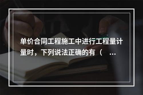 单价合同工程施工中进行工程量计量时，下列说法正确的有（　）。