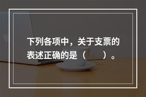 下列各项中，关于支票的表述正确的是（　　）。