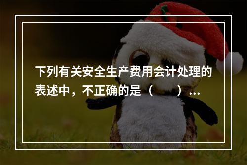 下列有关安全生产费用会计处理的表述中，不正确的是（  ）。