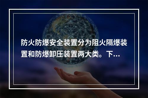 防火防爆安全装置分为阻火隔爆装置和防爆卸压装置两大类。下列关