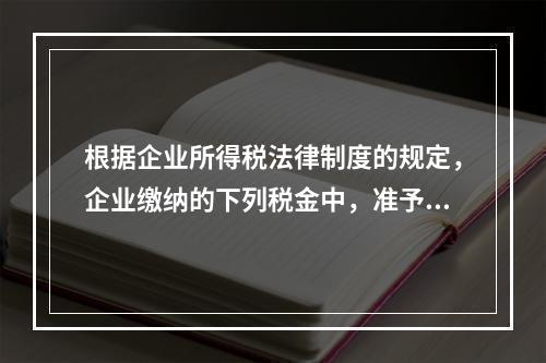 根据企业所得税法律制度的规定，企业缴纳的下列税金中，准予在计