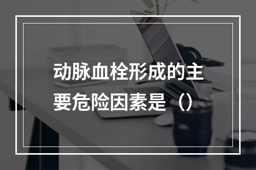 动脉血栓形成的主要危险因素是（）