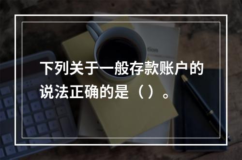 下列关于一般存款账户的说法正确的是（ ）。