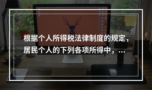 根据个人所得税法律制度的规定，居民个人的下列各项所得中，按次