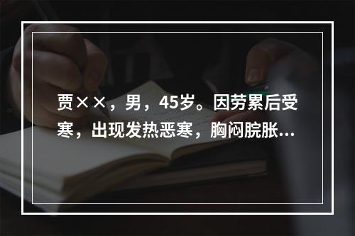 贾××，男，45岁。因劳累后受寒，出现发热恶寒，胸闷脘胀，继