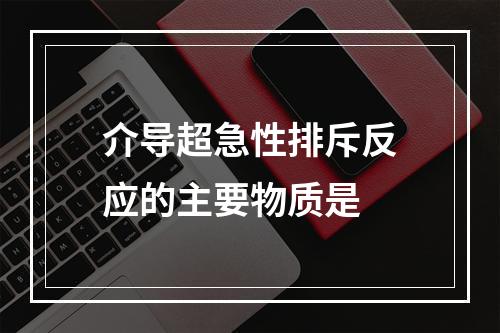 介导超急性排斥反应的主要物质是