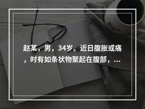 赵某，男，34岁。近日腹胀或痛，时有如条状物聚起在腹部，按之