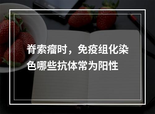 脊索瘤时，免疫组化染色哪些抗体常为阳性