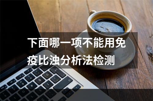 下面哪一项不能用免疫比浊分析法检测