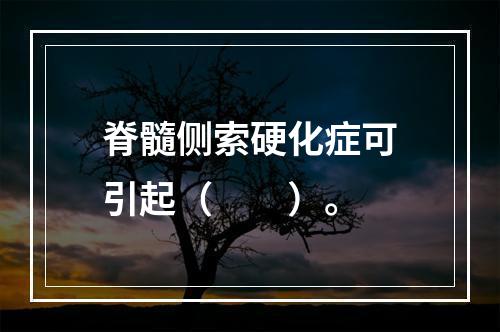 脊髓侧索硬化症可引起（　　）。