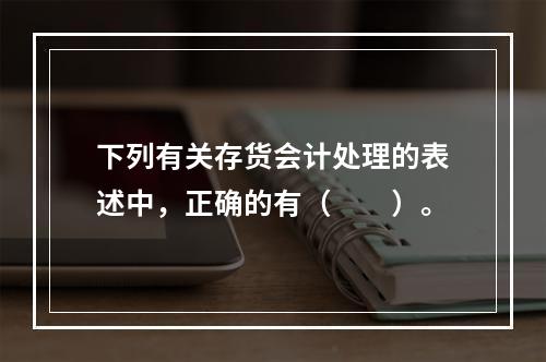 下列有关存货会计处理的表述中，正确的有（  ）。