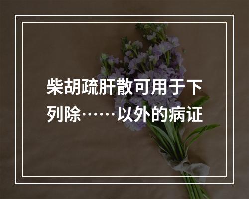 柴胡疏肝散可用于下列除……以外的病证