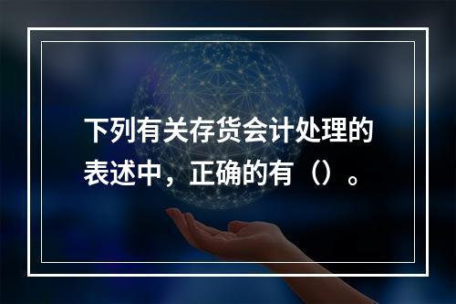 下列有关存货会计处理的表述中，正确的有（）。