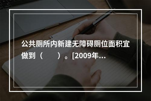 公共厕所内新建无障碍厕位面积宜做到（　　）。[2009年真