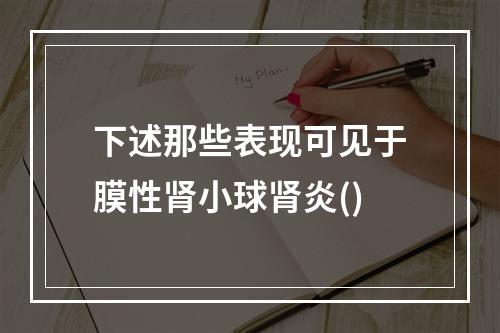 下述那些表现可见于膜性肾小球肾炎()