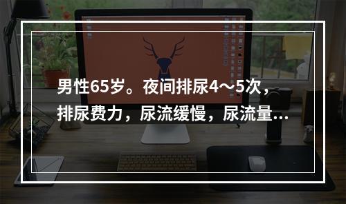 男性65岁。夜间排尿4～5次，排尿费力，尿流缓慢，尿流量测定