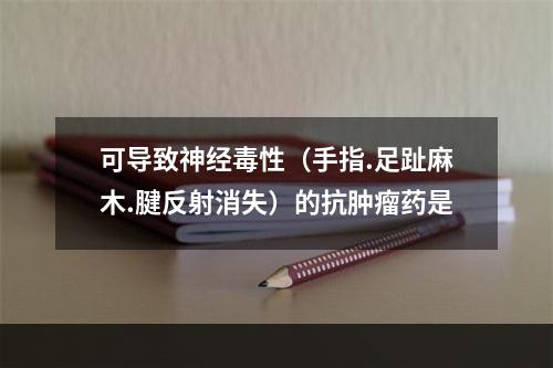 可导致神经毒性（手指.足趾麻木.腱反射消失）的抗肿瘤药是