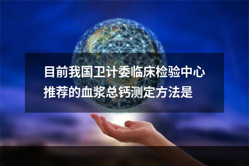 目前我国卫计委临床检验中心推荐的血浆总钙测定方法是