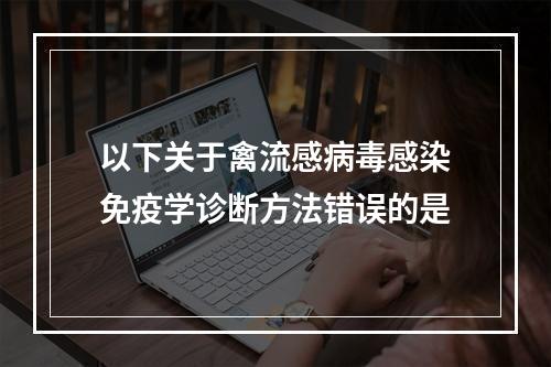 以下关于禽流感病毒感染免疫学诊断方法错误的是