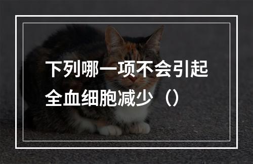 下列哪一项不会引起全血细胞减少（）