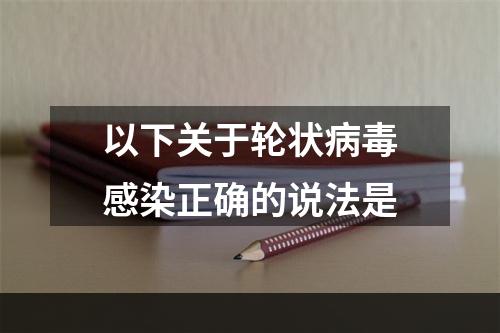 以下关于轮状病毒感染正确的说法是