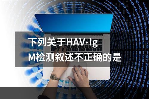 下列关于HAV-IgM检测叙述不正确的是