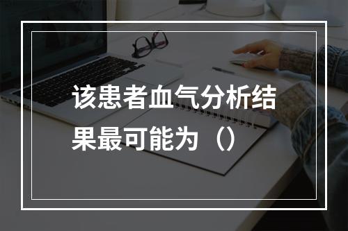 该患者血气分析结果最可能为（）