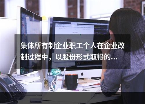 集体所有制企业职工个人在企业改制过程中，以股份形式取得的仅作