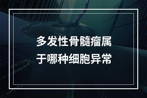 多发性骨髓瘤属于哪种细胞异常