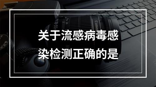 关于流感病毒感染检测正确的是