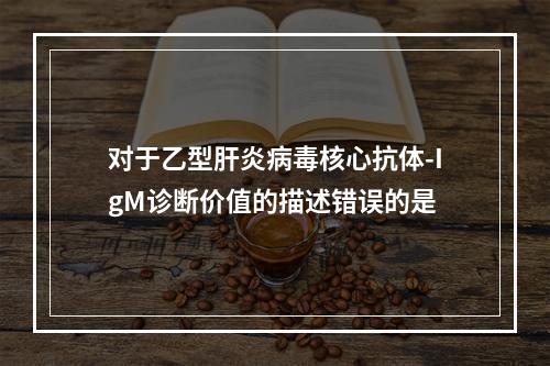 对于乙型肝炎病毒核心抗体-IgM诊断价值的描述错误的是