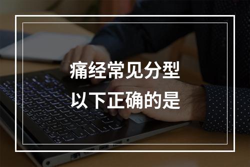 痛经常见分型以下正确的是