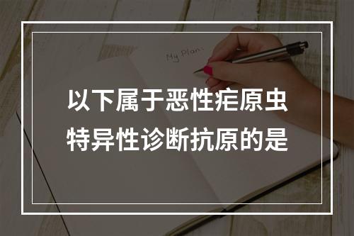 以下属于恶性疟原虫特异性诊断抗原的是