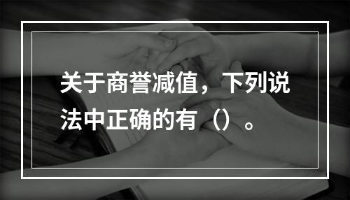 关于商誉减值，下列说法中正确的有（）。