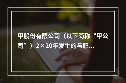 甲股份有限公司（以下简称“甲公司”）2×20年发生的与职工薪