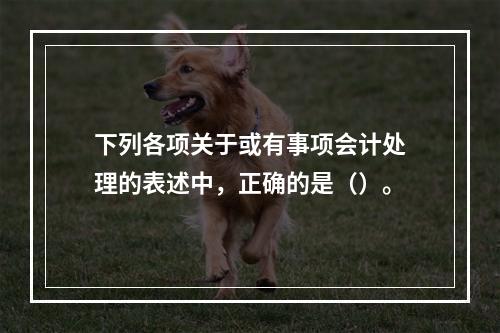 下列各项关于或有事项会计处理的表述中，正确的是（）。