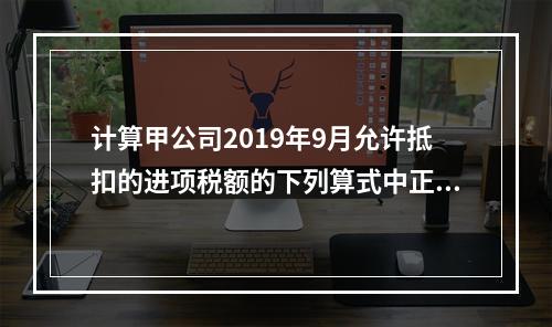 计算甲公司2019年9月允许抵扣的进项税额的下列算式中正确的