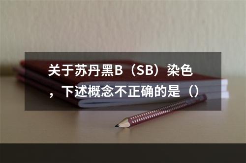 关于苏丹黑B（SB）染色，下述概念不正确的是（）