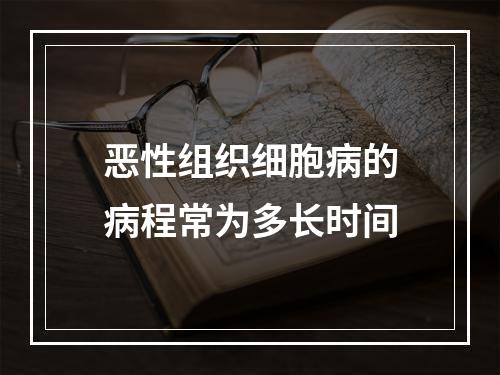 恶性组织细胞病的病程常为多长时间