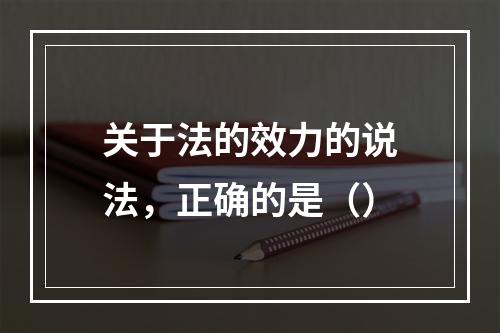 关于法的效力的说法，正确的是（）