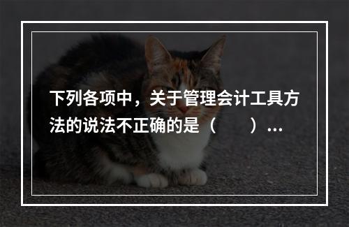 下列各项中，关于管理会计工具方法的说法不正确的是（　　）。