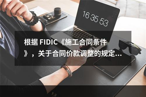 根据 FIDIC《施工合同条件》，关于合同价款调整的规定，下