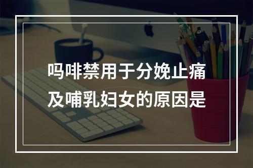 吗啡禁用于分娩止痛及哺乳妇女的原因是