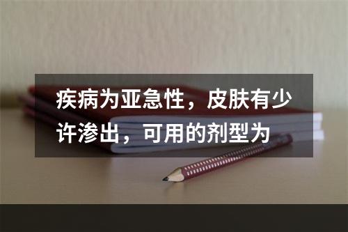 疾病为亚急性，皮肤有少许渗出，可用的剂型为