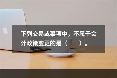 下列交易或事项中，不属于会计政策变更的是（  ）。