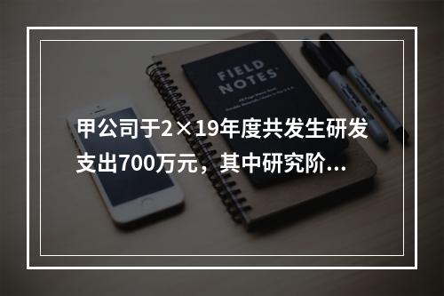 甲公司于2×19年度共发生研发支出700万元，其中研究阶段支