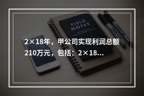 2×18年，甲公司实现利润总额210万元，包括：2×18年收