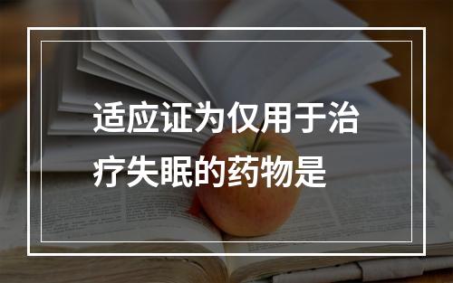 适应证为仅用于治疗失眠的药物是