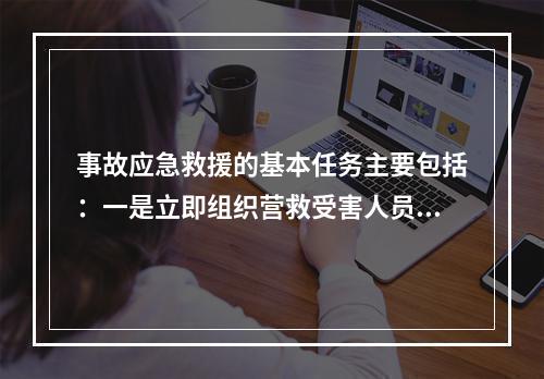 事故应急救援的基本任务主要包括：一是立即组织营救受害人员，组