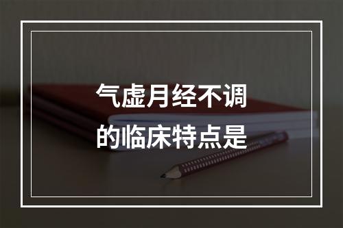 气虚月经不调的临床特点是